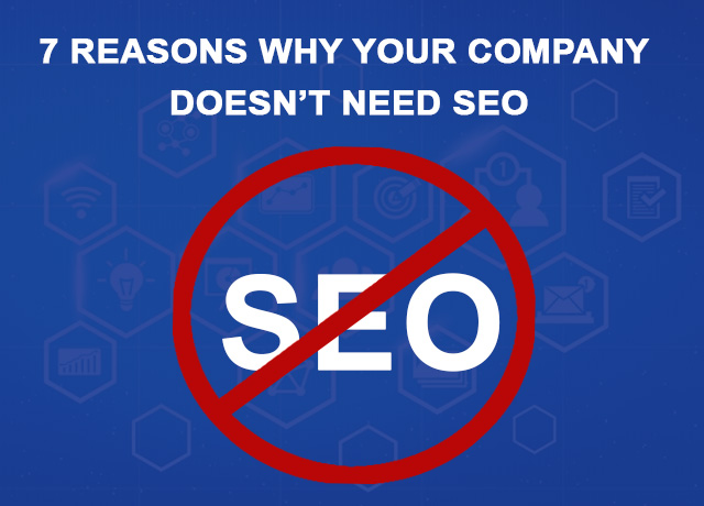 7 Reasons Why Your Company Doesn’t Need SEO