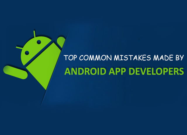 Top Common Mistakes Made by Android App Developers