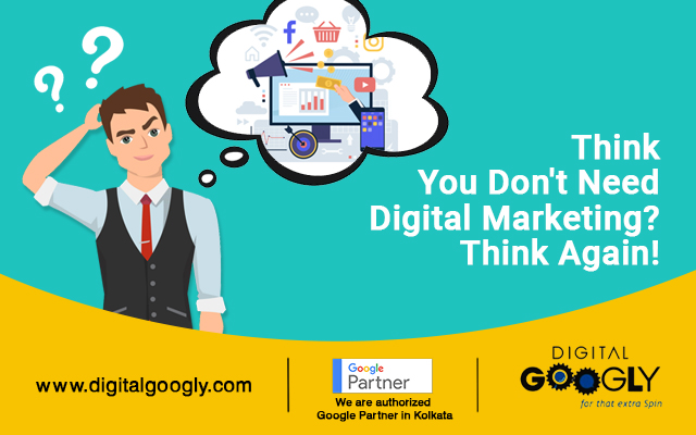 Think You Don’t Need Digital Marketing? Think Again!